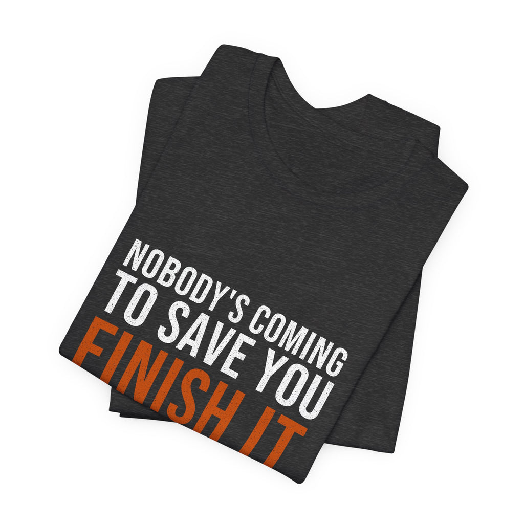 Nobody's Coming to Save You Finish It — Motivational T-Shirt