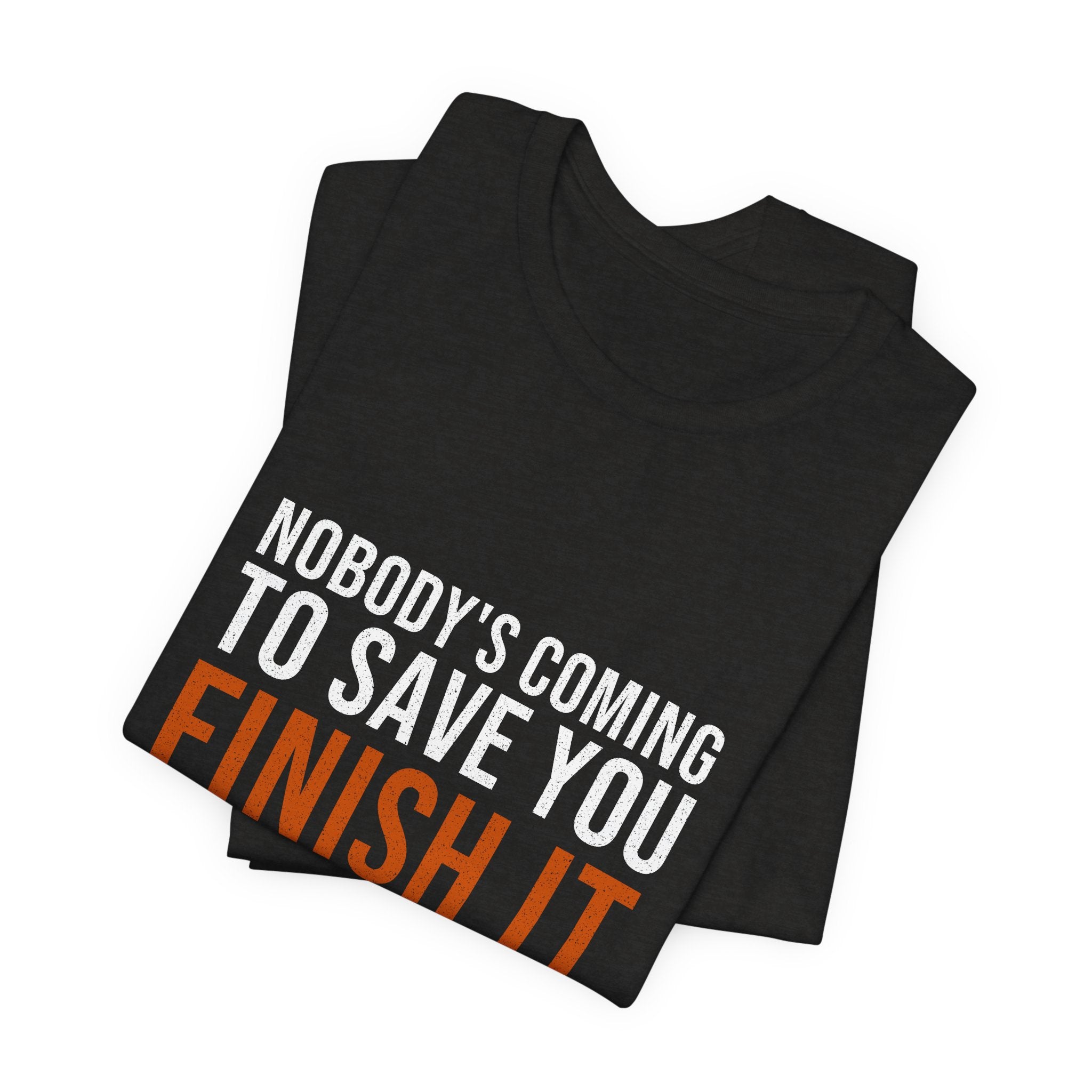 Nobody's Coming to Save You Finish It — Motivational T-Shirt