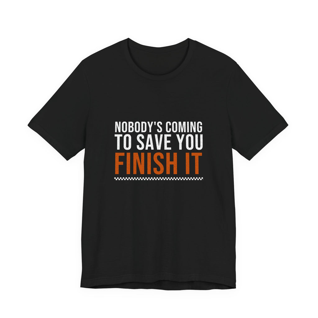 Nobody's Coming to Save You Finish It — Motivational T-Shirt