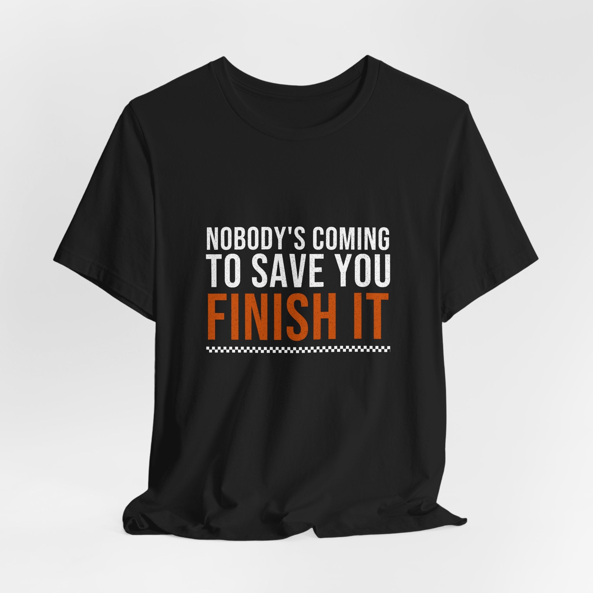 Nobody's Coming to Save You Finish It — Motivational T-Shirt