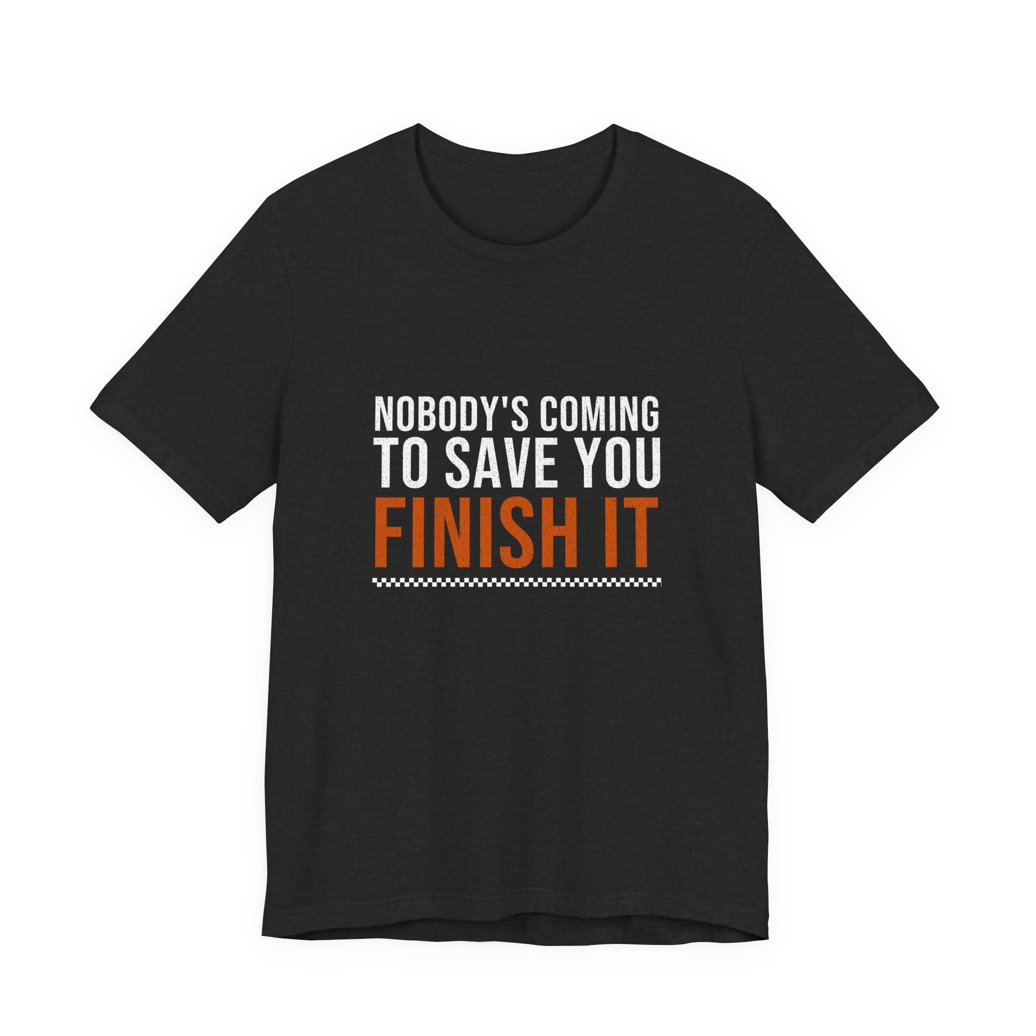 Nobody's Coming to Save You Finish It — Motivational T-Shirt